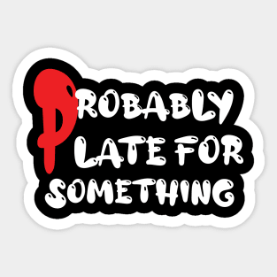 Probably Late For Something t-shirt Sticker